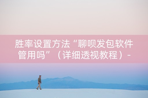 胜率设置方法“聊呗发包软件管用吗”（详细透视教程）-哔哩哔哩