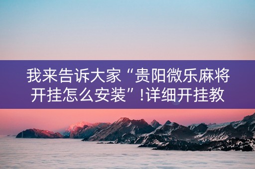 我来告诉大家“贵阳微乐麻将开挂怎么安装”!详细开挂教程-知乎