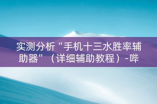 实测分析“手机十三水胜率辅助器”（详细辅助教程）-哔哩哔哩