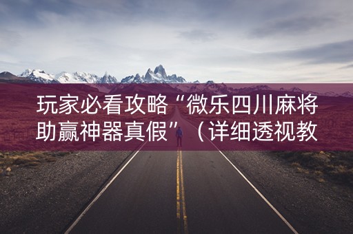 玩家必看攻略“微乐四川麻将助赢神器真假”（详细透视教程）-哔哩哔哩