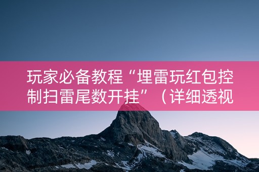 玩家必备教程“埋雷玩红包控制扫雷尾数开挂”（详细透视教程）-哔哩哔哩