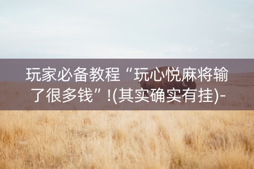 玩家必备教程“玩心悦麻将输了很多钱”!(其实确实有挂)-知乎