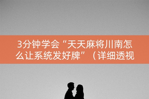 3分钟学会“天天麻将川南怎么让系统发好牌”（详细透视教程）-哔哩哔哩
