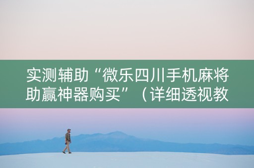 实测辅助“微乐四川手机麻将助赢神器购买”（详细透视教程）-哔哩哔哩