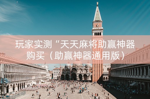 玩家实测“天天麻将助赢神器购买（助赢神器通用版）
