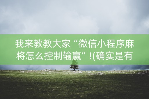 我来教教大家“微信小程序麻将怎么控制输赢”!(确实是有挂)-知乎