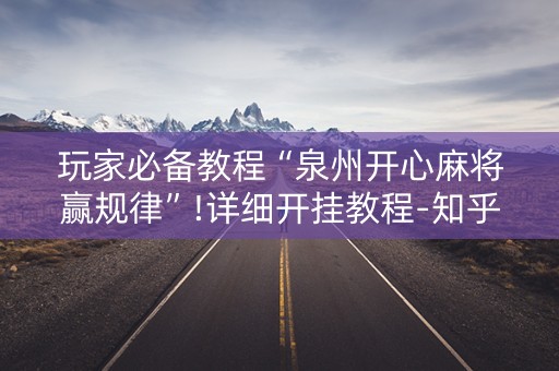 玩家必备教程“泉州开心麻将赢规律”!详细开挂教程-知乎