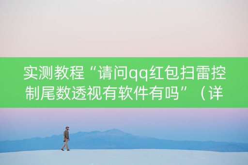 实测教程“请问qq红包扫雷控制尾数透视有软件有吗”（详细透视教程）-哔哩哔哩