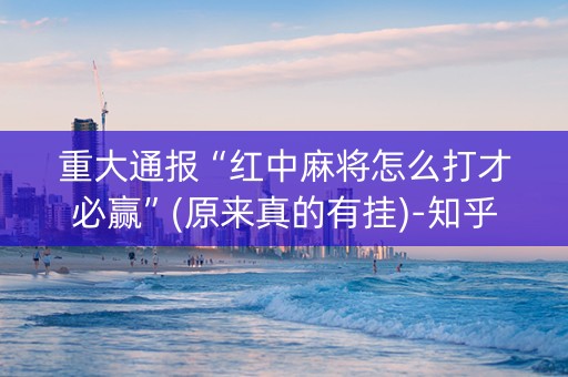 重大通报“红中麻将怎么打才必赢”(原来真的有挂)-知乎