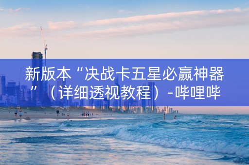 新版本“决战卡五星必赢神器”（详细透视教程）-哔哩哔哩