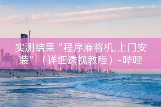 实测结果“程序麻将机,上门安装”（详细透视教程）-哔哩哔哩