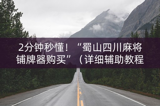 2分钟秒懂！“蜀山四川麻将铺牌器购买”（详细辅助教程）-哔哩哔哩