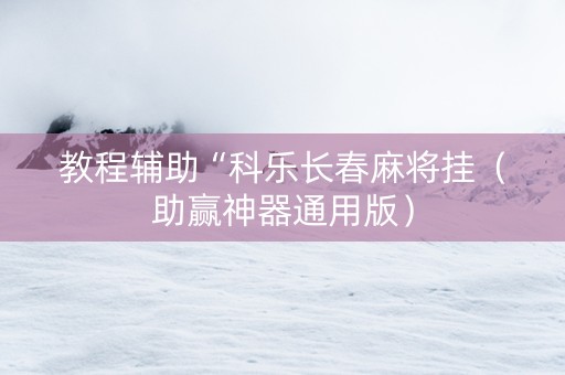 教程辅助“科乐长春麻将挂（助赢神器通用版）