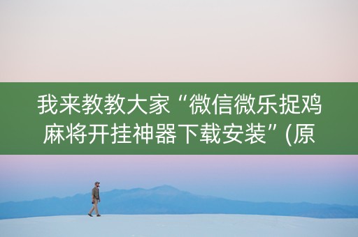 我来教教大家“微信微乐捉鸡麻将开挂神器下载安装”(原来真的有挂)-知乎