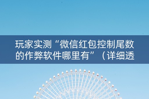 玩家实测“微信红包控制尾数的作弊软件哪里有”（详细透视教程）-哔哩哔哩