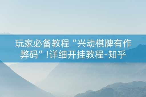 玩家必备教程“兴动棋牌有作弊码”!详细开挂教程-知乎
