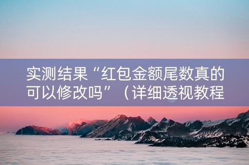 实测结果“红包金额尾数真的可以修改吗”（详细透视教程）-哔哩哔哩
