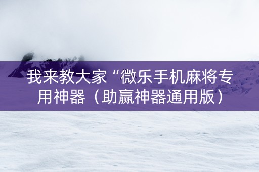 我来教大家“微乐手机麻将专用神器（助赢神器通用版）