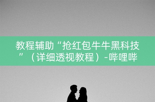 教程辅助“抢红包牛牛黑科技”（详细透视教程）-哔哩哔哩