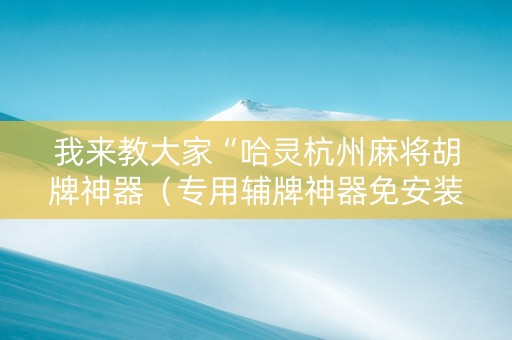 我来教大家“哈灵杭州麻将胡牌神器（专用辅牌神器免安装）