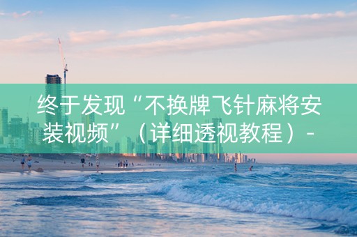 终于发现“不换牌飞针麻将安装视频”（详细透视教程）-哔哩哔哩