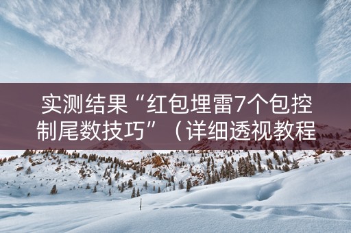 实测结果“红包埋雷7个包控制尾数技巧”（详细透视教程）-哔哩哔哩