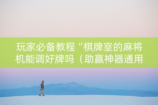 玩家必备教程“棋牌室的麻将机能调好牌吗（助赢神器通用版）