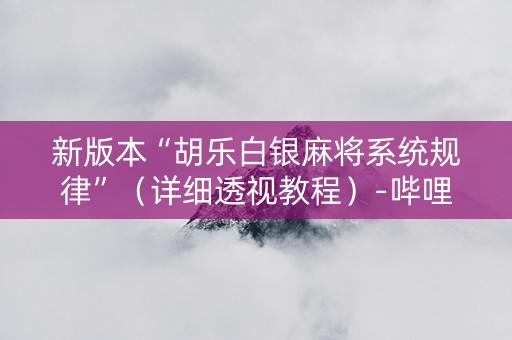 新版本“胡乐白银麻将系统规律”（详细透视教程）-哔哩哔哩