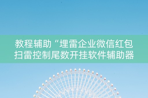 教程辅助“埋雷企业微信红包扫雷控制尾数开挂软件辅助器”（详细透视教程）-哔哩哔哩