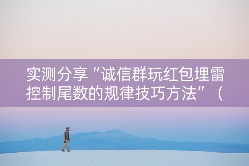 实测分享“诚信群玩红包埋雷控制尾数的规律技巧方法”（详细透视教程）-哔哩哔哩