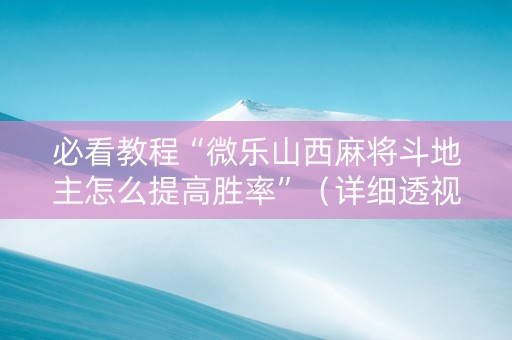 必看教程“微乐山西麻将斗地主怎么提高胜率”（详细透视教程）-哔哩哔哩