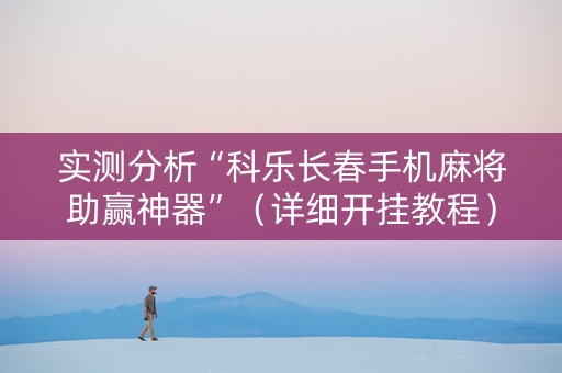 实测分析“科乐长春手机麻将助赢神器”（详细开挂教程）-哔哩哔哩