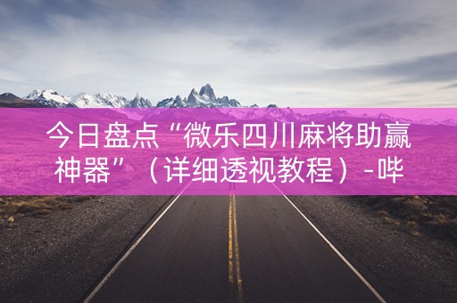 今日盘点“微乐四川麻将助赢神器”（详细透视教程）-哔哩哔哩