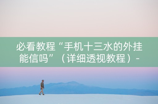 必看教程“手机十三水的外挂能信吗”（详细透视教程）-哔哩哔哩