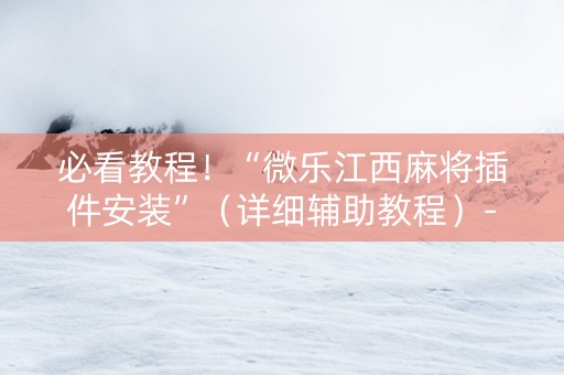 必看教程！“微乐江西麻将插件安装”（详细辅助教程）-哔哩哔哩