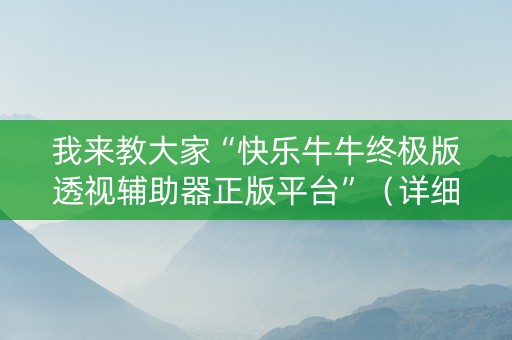 我来教大家“快乐牛牛终极版透视辅助器正版平台”（详细透视教程）-哔哩哔哩