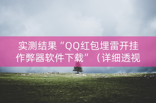 实测结果“QQ红包埋雷开挂作弊器软件下载”（详细透视教程）-哔哩哔哩