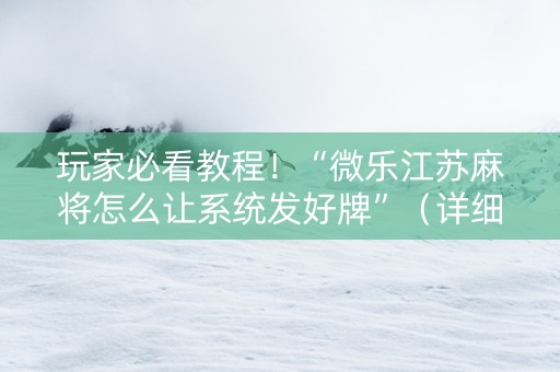 玩家必看教程！“微乐江苏麻将怎么让系统发好牌”（详细辅助教程）-哔哩哔哩