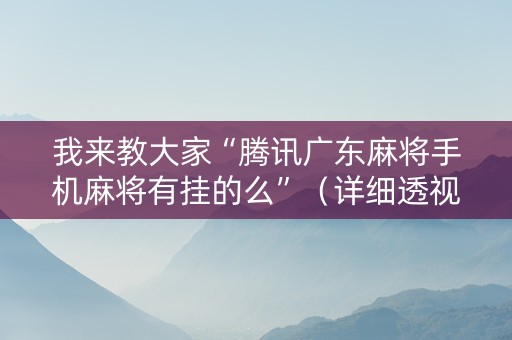 我来教大家“腾讯广东麻将手机麻将有挂的么”（详细透视教程）-哔哩哔哩