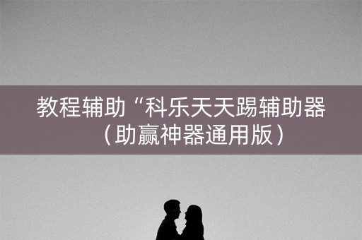 教程辅助“科乐天天踢辅助器（助赢神器通用版）