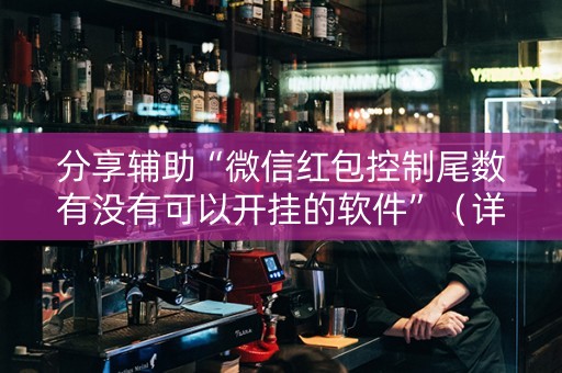 分享辅助“微信红包控制尾数有没有可以开挂的软件”（详细透视教程）-哔哩哔哩