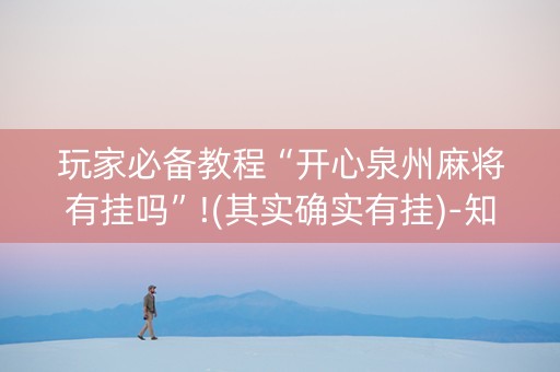 玩家必备教程“开心泉州麻将有挂吗”!(其实确实有挂)-知乎