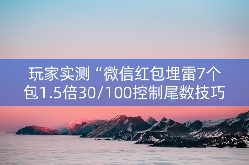 玩家实测“微信红包埋雷7个包1.5倍30/100控制尾数技巧”（详细透视教程）-哔哩哔哩