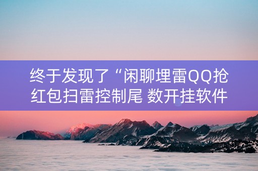 终于发现了“闲聊埋雷QQ抢红包扫雷控制尾 数开挂软件”（详细透视教程）-哔哩哔哩
