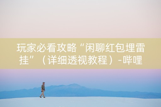 玩家必看攻略“闲聊红包埋雷挂”（详细透视教程）-哔哩哔哩