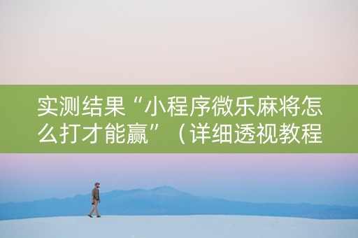 实测结果“小程序微乐麻将怎么打才能赢”（详细透视教程）-哔哩哔哩