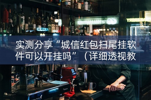 实测分享“城信红包扫尾挂软件可以开挂吗”（详细透视教程）-哔哩哔哩