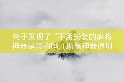 终于发现了“不用安装的麻将神器是真的吗（助赢神器通用版）