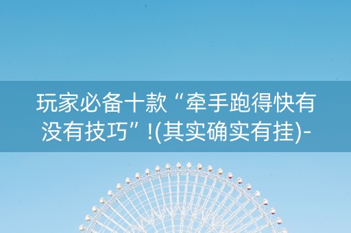 玩家必备十款“牵手跑得快有没有技巧”!(其实确实有挂)-知乎