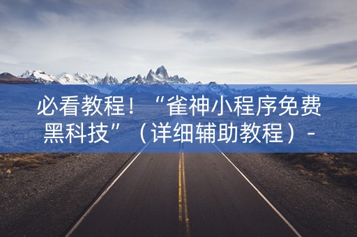 必看教程！“雀神小程序免费黑科技”（详细辅助教程）-哔哩哔哩